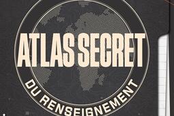Atlas secret du renseignement : 100 cartes et infographies pour découvrir la face cachée du monde : avec le bureau des légendes.jpg