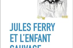 Jules Ferry et l'enfant sauvage : sauver le collège.jpg