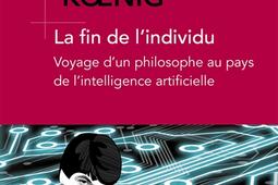 La fin de l'individu : voyage d'un philosophe au pays de l'intelligence artificielle.jpg