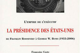 La présidence des Etats-Unis : de Franklin Roosevelt à George W. Bush (1933-2006) : l'empire de l'exécutif.jpg