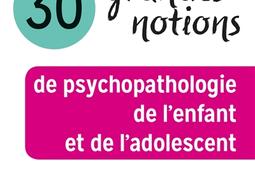 30 grandes notions de psychopathologie de l'enfant et de l'adolescent.jpg