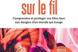 Adolescentes sur le fil : comprendre et protéger vos filles face aux dangers d'un monde qui bouge.jpg