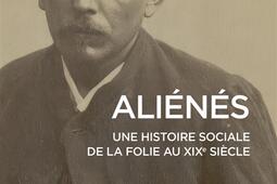 Alienes  une histoire sociale de la folie au XIXe siecle_CNRS Editions_9782271144676.jpg