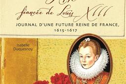 Anne, fiancée de Louis XIII : journal d'une future reine de France, 1615-1617.jpg
