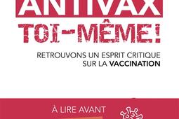 Antivax toi-même ! : retrouvons un esprit critique sur la vaccination.jpg