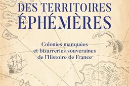 Atlas des territoires ephemeres  colonies manquees et bizarreries souveraines de lhistoire de France_R Laffont.jpg