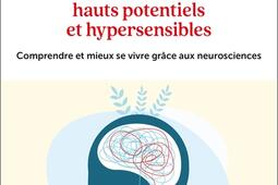 Au coeur des cerveaux hauts potentiels et hypersensibles : comprendre et mieux se vivre grâce aux neurosciences.jpg