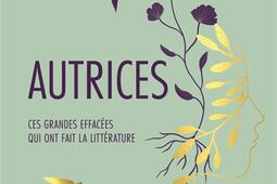 Autrices : ces grandes effacées qui ont fait la littérature. Vol. 2. XVIIIe-XIXe siècles.jpg