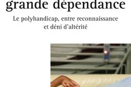Aux confins de la grande dépendance : le polyhandicap, entre reconnaissance et déni d'altérité.jpg