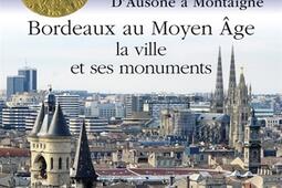 Bordeaux au Moyen Age : la ville et ses monuments : d'Ausone à Montaigne.jpg