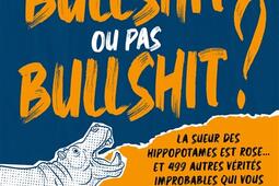 Bullshit ou pas bullshit ? : la sueur des hippopotames est rose... et 499 autres vérités improbables qui vous laisseront sur le cul !.jpg