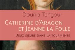 Catherine dAragon et Jeanne la Folle  deux soeur_Perrin_9782262102746.jpg