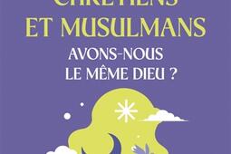 Chretiens et musulmans avonsnous le meme dieu _Artege_9791033617419.jpg