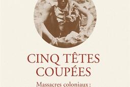 Cinq tetes coupees  massacres coloniaux  enquete sur la fabrication de loubli_Seuil_9782021529944.jpg