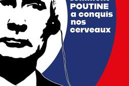 Comment Poutine a conquis nos cerveaux  dix ans de propagande russe en France_Plon.jpg