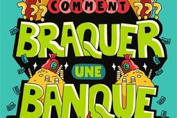 Comment braquer une banque ? : parce que tu as cramé la maison de la fille de tes rêves !.jpg