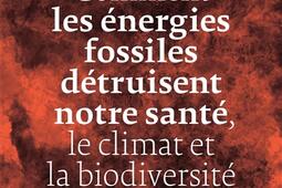 Comment les énergies fossiles détruisent notre santé, le climat et la biodiversité.jpg