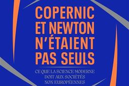 Copernic et Newton n'étaient pas seuls : ce que la science moderne doit aux sociétés non européennes : une nouvelle histoire mondiale des sciences.jpg