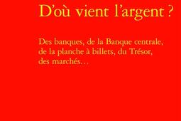 D'où vient l'argent ? : des banques, de la Banque centrale, de la planche à billets, du Trésor, des marchés....jpg