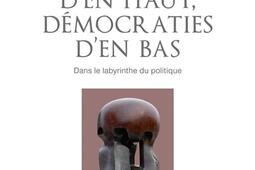 Démocraties d'en haut, démocraties d'en bas : dans le labyrinthe du politique.jpg