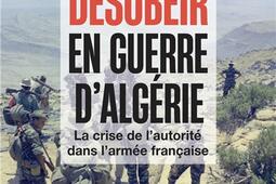 Désobéir en guerre d'Algérie : la crise de l'autorité dans l'armée française.jpg