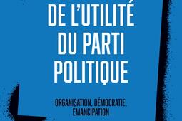 De lutilite du parti politique  organisation democratie emancipation_PUF_9782130844815.jpg