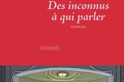 Des inconnus a qui parler_Denoel_9782207182277.jpg