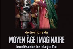 Dictionnaire du Moyen Age imaginaire : le médiévalisme, hier et aujourd'hui.jpg