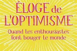 Eloge de l'optimisme : quand les enthousiastes font bouger le monde.jpg