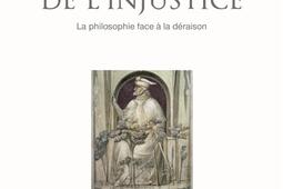 Eloges de l'injustice : la philosophie face à la déraison.jpg