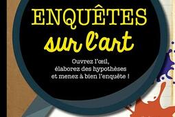 Enquêtes sur l'art : ouvrez l'oeil, élaborez des hypothèses et menez à bien l'enquête !.jpg