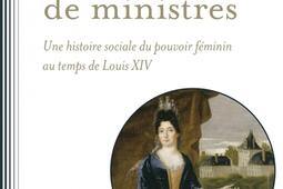 Epouses de ministres : une histoire sociale du pouvoir féminin au temps de Louis XIV.jpg