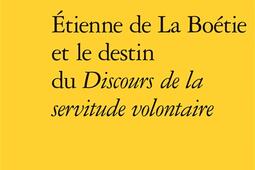 Etienne de La Boetie et le destin du Discours de _Classiques Garnier_9782406072706.jpg