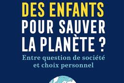 Faut-il arrêter de faire des enfants pour sauver la planète ? : entre question de société et choix personnel.jpg