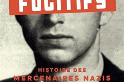 Fugitifs : histoire des mercenaires nazis pendant la guerre froide.jpg