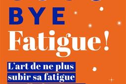 Good bye fatigue ! : l'art de ne plus subir sa fatigue et celle des autres.jpg