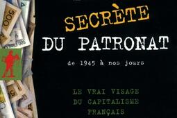 Histoire secrète du patronat : de 1945 à nos jours : le vrai visage du capitalisme français.jpg
