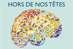 Hors de nos têtes : pourquoi vous n'êtes pas votre cerveau, et autres leçons de la biologie de la conscience.jpg