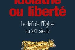 Idolâtrie ou liberté : le défi de l'Eglise au XXIe siècle.jpg
