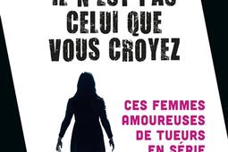 Il nest pas celui que vous croyez  ces femmes amoureuses de tueurs en serie_Fayard_9782213725321.jpg