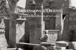 Impressions d'Orient : les voyageurs en Egypte au XIXe siècle : témoignages des visiteurs du pays des pharaons d'après les textes, lettres, carnets de voyage et iconographie.jpg