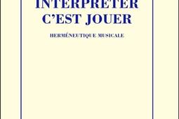 Interpreter cest jouer  hermeneutique musicale_Minuit_9782707358059.jpg