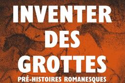 Inventer des grottes  prehistoires romanesques_Mot et le reste_9782384315673.jpg