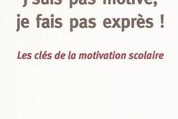 J'suis pas motivé, je fais pas exprès ! : les clés de la motivation scolaire.jpg