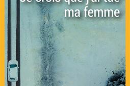 Je crois que j'ai tué ma femme.jpg