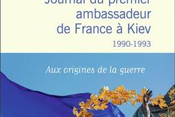 Journal du premier ambassadeur de France à Kiev : 1990-1993 : aux origines de la guerre.jpg