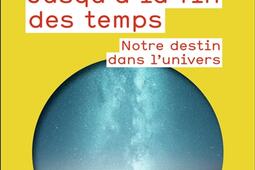 Jusqu'à la fin des temps : notre destin dans l'Univers.jpg