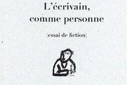 L'écrivain, comme personne : essai de fiction.jpg