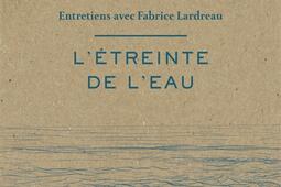 L'étreinte de l'eau : entretiens avec Fabrice Lardreau.jpg