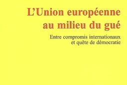 L'Union européenne au milieu du gué : entre compromis internationaux et quête de démocratie.jpg
